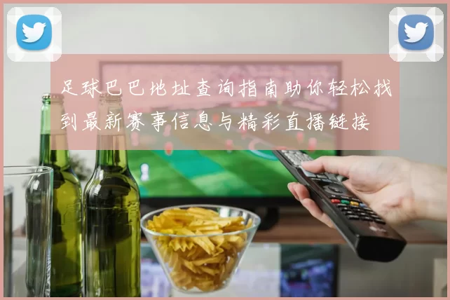 足球巴巴地址查询指南助你轻松找到最新赛事信息与精彩直播链接